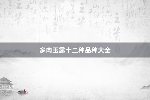 多肉玉露十二种品种大全