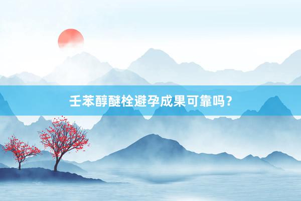 壬苯醇醚栓避孕成果可靠吗？